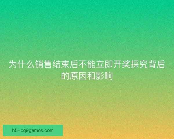 为什么销售结束后不能立即开奖探究背后的原因和影响