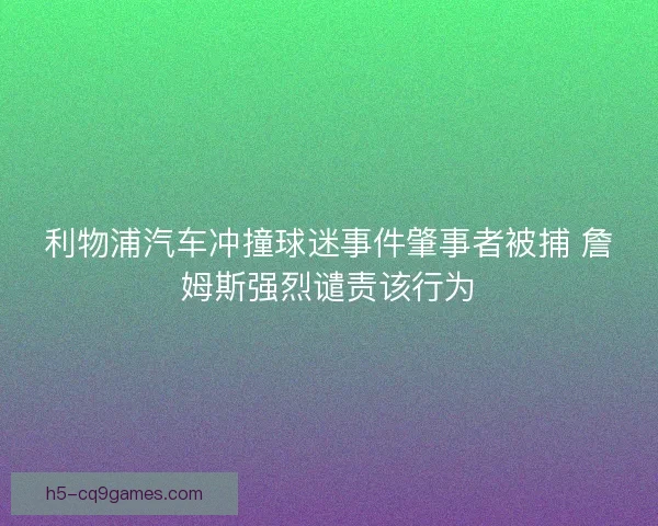 利物浦汽车冲撞球迷事件肇事者被捕 詹姆斯强烈谴责该行为