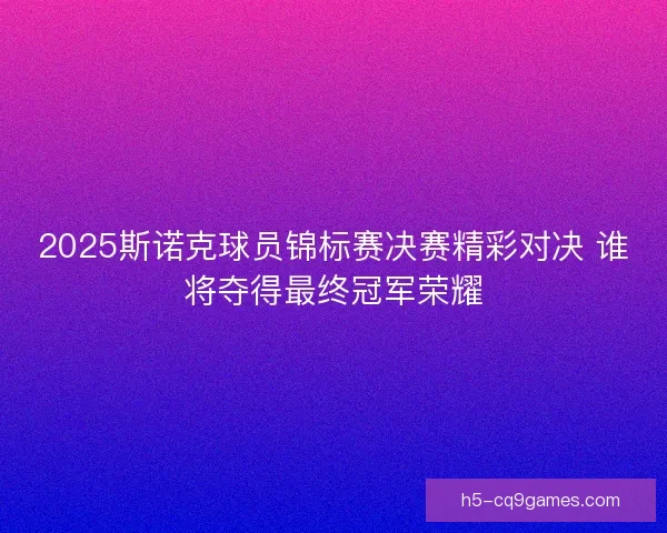 2025斯诺克球员锦标赛决赛精彩对决 谁将夺得最终冠军荣耀